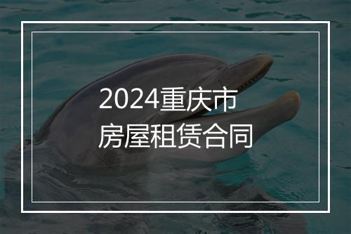 2024重庆市房屋租赁合同