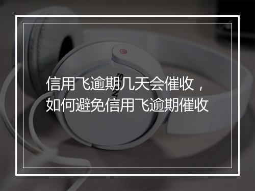 信用飞逾期几天会催收，如何避免信用飞逾期催收