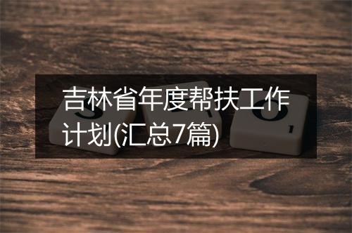 吉林省年度帮扶工作计划(汇总7篇)