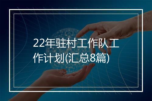 22年驻村工作队工作计划(汇总8篇)
