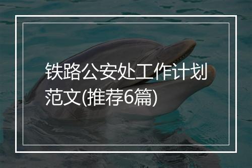 铁路公安处工作计划范文(推荐6篇)