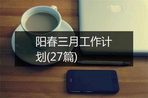 阳春三月工作计划(27篇)