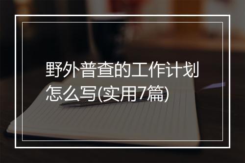 野外普查的工作计划怎么写(实用7篇)