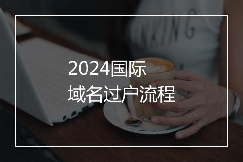 2024国际域名过户流程