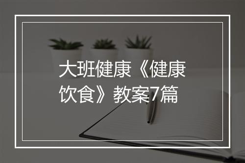 大班健康《健康饮食》教案7篇