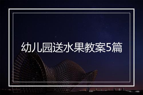 幼儿园送水果教案5篇