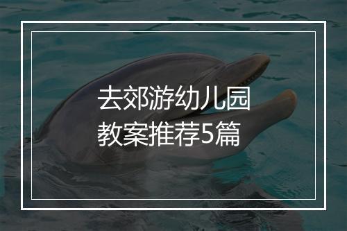 去郊游幼儿园教案推荐5篇