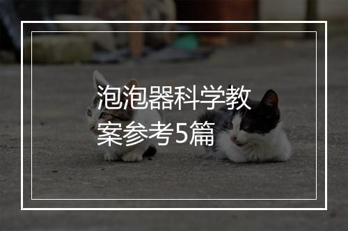 泡泡器科学教案参考5篇