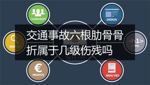 交通事故六根肋骨骨折属于几级伤残吗