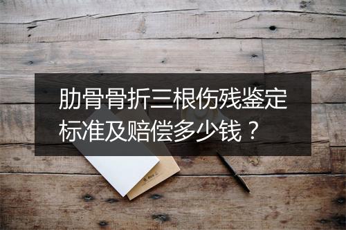 肋骨骨折三根伤残鉴定标准及赔偿多少钱？