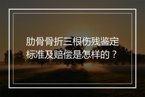 肋骨骨折三根伤残鉴定标准及赔偿是怎样的？