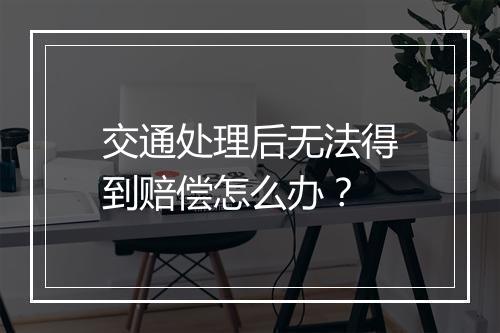 交通处理后无法得到赔偿怎么办？