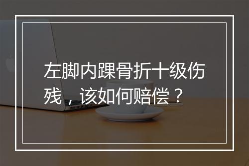 左脚内踝骨折十级伤残，该如何赔偿？