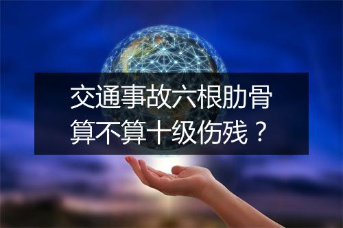 交通事故六根肋骨算不算十级伤残？