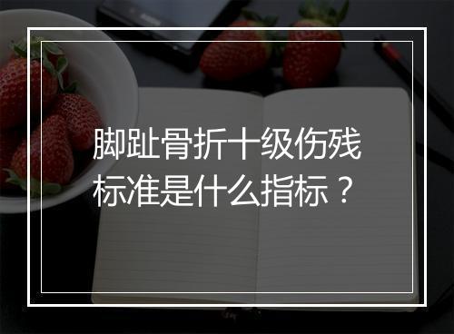 脚趾骨折十级伤残标准是什么指标？