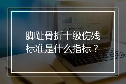 脚趾骨折十级伤残标准是什么指标？