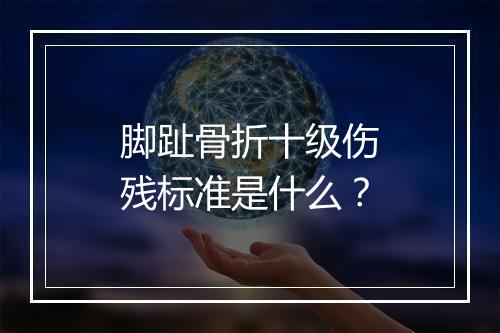 脚趾骨折十级伤残标准是什么？