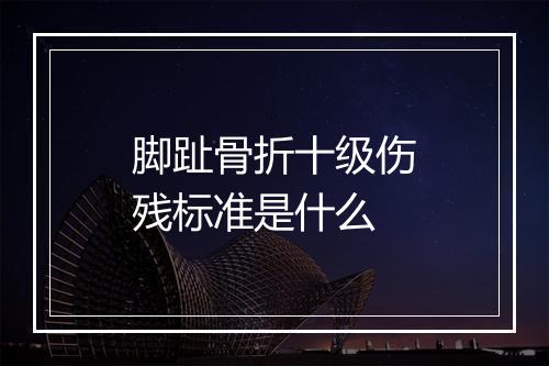 脚趾骨折十级伤残标准是什么