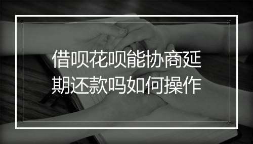 借呗花呗能协商延期还款吗如何操作