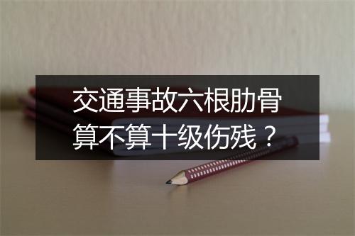 交通事故六根肋骨算不算十级伤残？