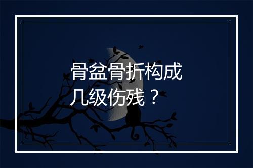 骨盆骨折构成几级伤残？