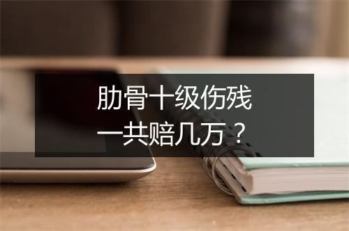 肋骨十级伤残一共赔几万？