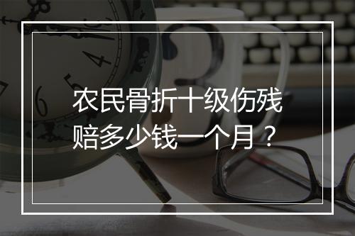 农民骨折十级伤残赔多少钱一个月？