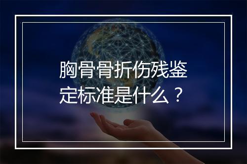 胸骨骨折伤残鉴定标准是什么？
