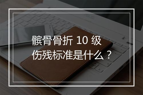 髌骨骨折 10 级伤残标准是什么？