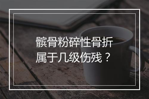 髌骨粉碎性骨折属于几级伤残？