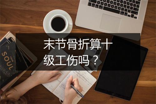 末节骨折算十级工伤吗？