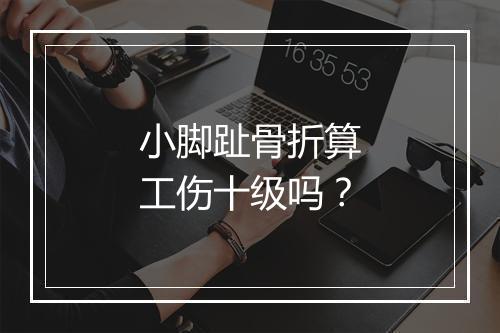小脚趾骨折算工伤十级吗？