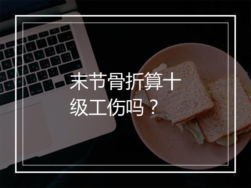 末节骨折算十级工伤吗？