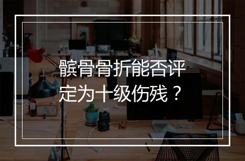 髌骨骨折能否评定为十级伤残？