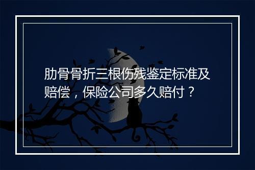 肋骨骨折三根伤残鉴定标准及赔偿，保险公司多久赔付？