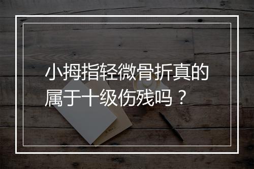 小拇指轻微骨折真的属于十级伤残吗？