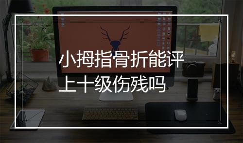 小拇指骨折能评上十级伤残吗