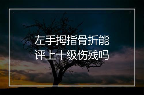 左手拇指骨折能评上十级伤残吗