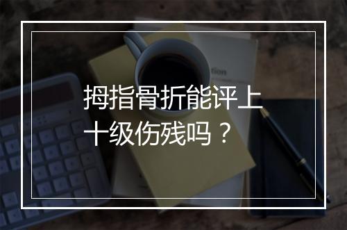 拇指骨折能评上十级伤残吗？