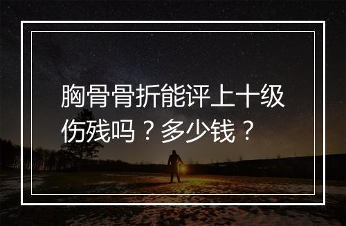 胸骨骨折能评上十级伤残吗？多少钱？
