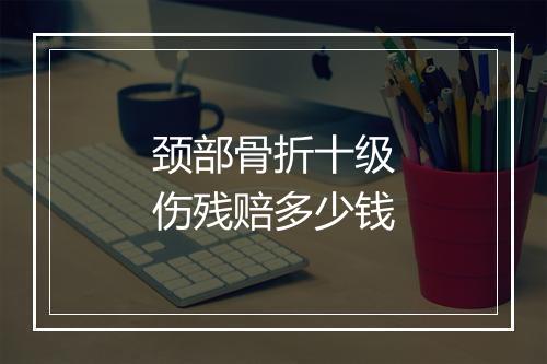 颈部骨折十级伤残赔多少钱