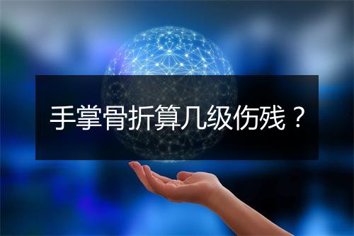 手掌骨折算几级伤残？