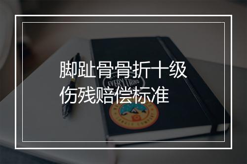 脚趾骨骨折十级伤残赔偿标准
