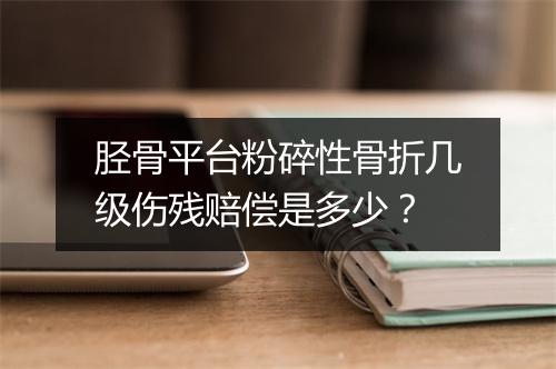 胫骨平台粉碎性骨折几级伤残赔偿是多少？
