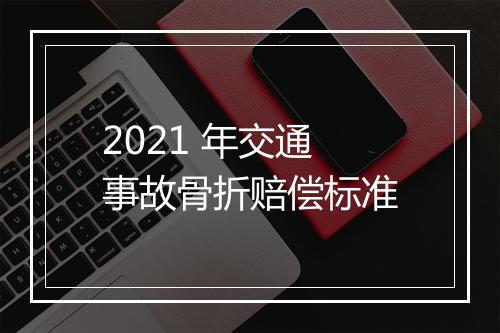 2021 年交通事故骨折赔偿标准