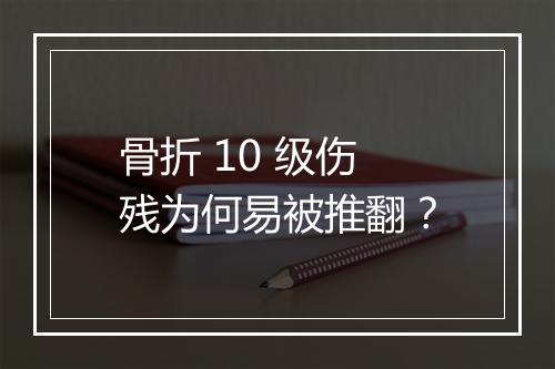 骨折 10 级伤残为何易被推翻？