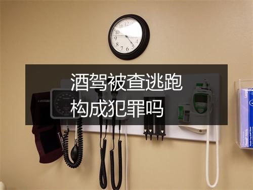 酒驾被查逃跑构成犯罪吗