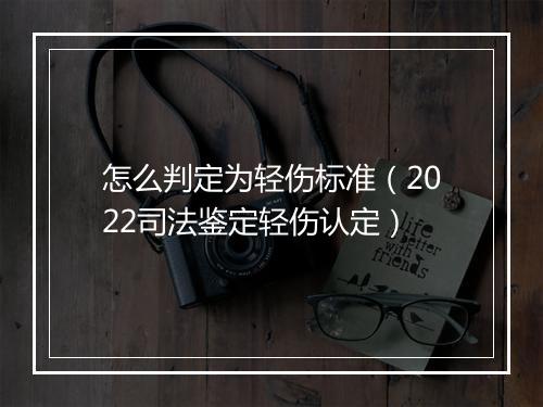 怎么判定为轻伤标准（2022司法鉴定轻伤认定）