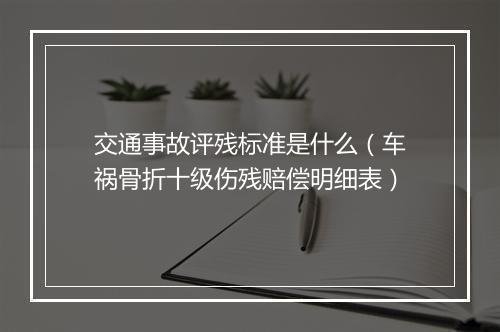 交通事故评残标准是什么（车祸骨折十级伤残赔偿明细表）