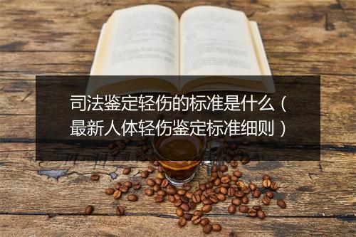 司法鉴定轻伤的标准是什么（最新人体轻伤鉴定标准细则）